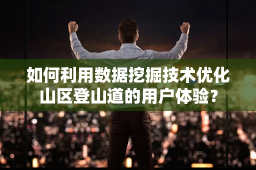 如何利用数据挖掘技术优化山区登山道的用户体验？