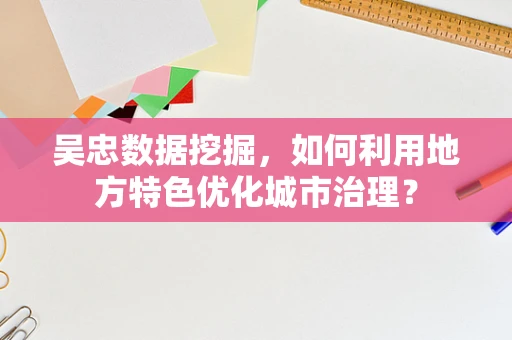 吴忠数据挖掘，如何利用地方特色优化城市治理？