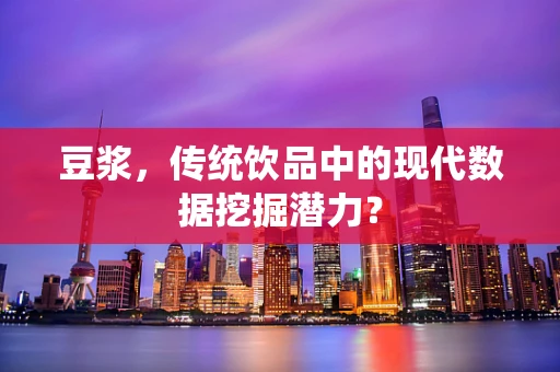 豆浆，传统饮品中的现代数据挖掘潜力？