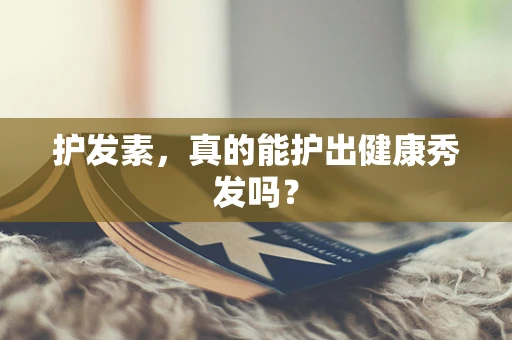 护发素，真的能护出健康秀发吗？