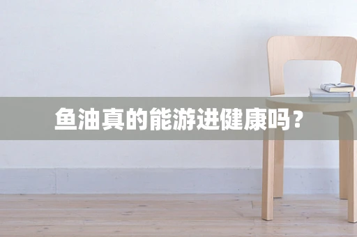 鱼油真的能游进健康吗？
