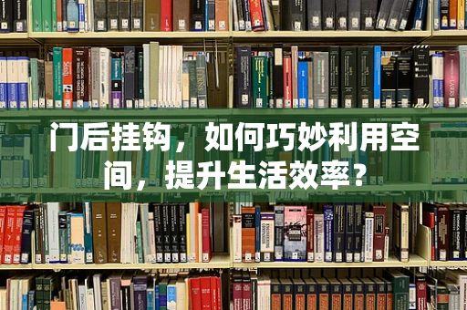 门后挂钩，如何巧妙利用空间，提升生活效率？