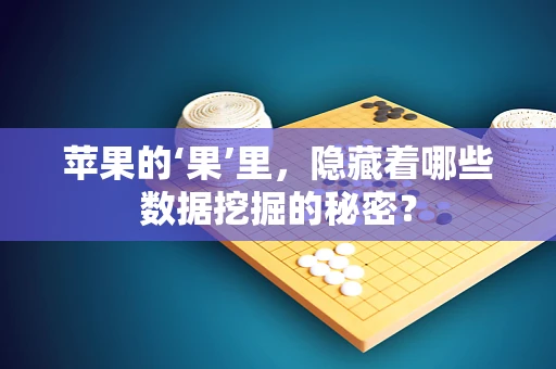 苹果的‘果’里，隐藏着哪些数据挖掘的秘密？
