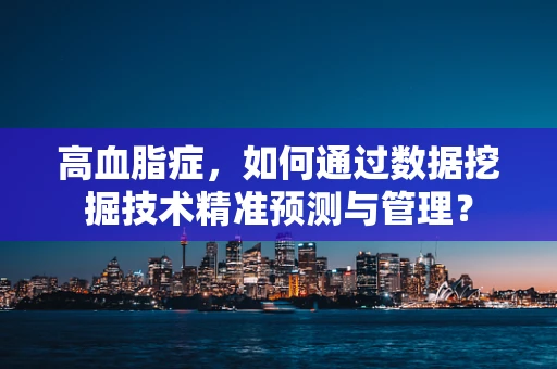 高血脂症，如何通过数据挖掘技术精准预测与管理？
