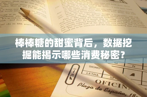 棒棒糖的甜蜜背后，数据挖掘能揭示哪些消费秘密？