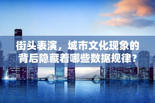 街头表演，城市文化现象的背后隐藏着哪些数据规律？
