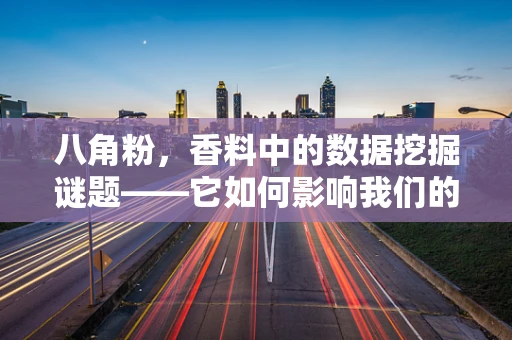 八角粉，香料中的数据挖掘谜题——它如何影响我们的味觉与健康？