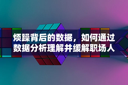 烦躁背后的数据，如何通过数据分析理解并缓解职场人的心理状态？