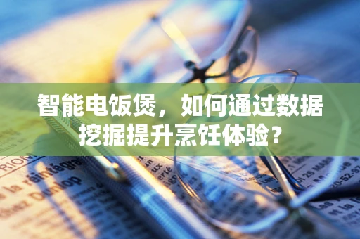 智能电饭煲，如何通过数据挖掘提升烹饪体验？
