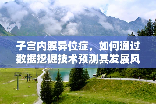 子宫内膜异位症，如何通过数据挖掘技术预测其发展风险？