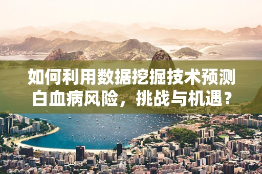 如何利用数据挖掘技术预测白血病风险，挑战与机遇？