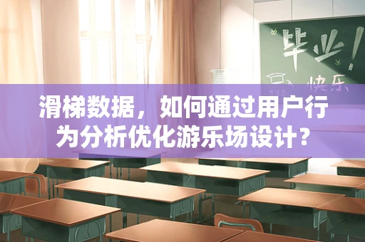 滑梯数据，如何通过用户行为分析优化游乐场设计？