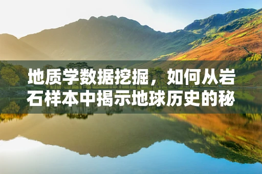 地质学数据挖掘，如何从岩石样本中揭示地球历史的秘密？