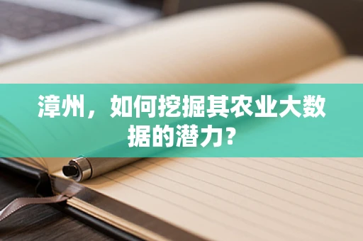 漳州，如何挖掘其农业大数据的潜力？
