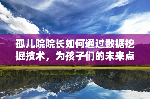 孤儿院院长如何通过数据挖掘技术，为孩子们的未来点亮希望之光？