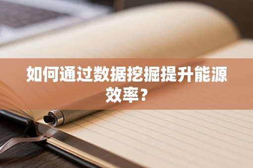 如何通过数据挖掘提升能源效率？