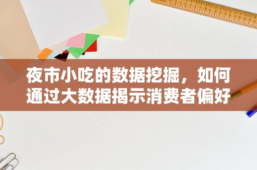 夜市小吃的数据挖掘，如何通过大数据揭示消费者偏好？