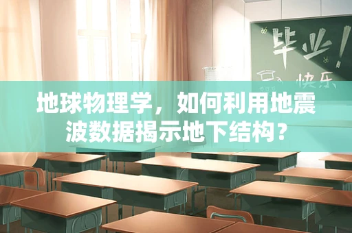 地球物理学，如何利用地震波数据揭示地下结构？