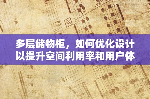 多层储物柜，如何优化设计以提升空间利用率和用户体验？