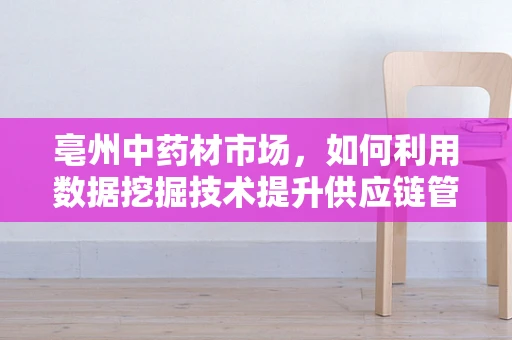 亳州中药材市场，如何利用数据挖掘技术提升供应链管理效率？