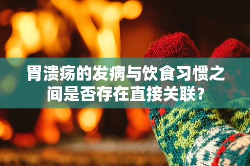 胃溃疡的发病与饮食习惯之间是否存在直接关联？