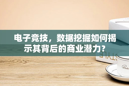 电子竞技，数据挖掘如何揭示其背后的商业潜力？