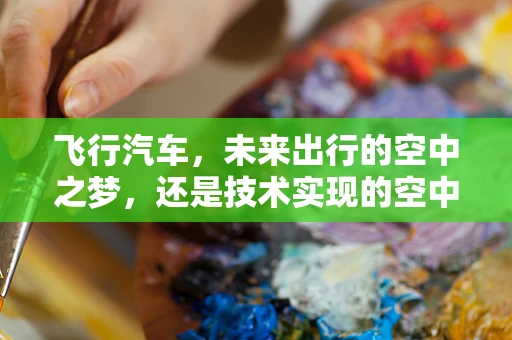 飞行汽车，未来出行的空中之梦，还是技术实现的空中楼阁？
