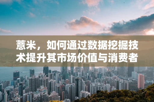 薏米，如何通过数据挖掘技术提升其市场价值与消费者认知？