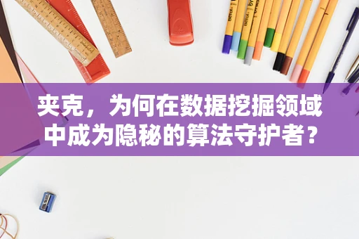 夹克，为何在数据挖掘领域中成为隐秘的算法守护者？
