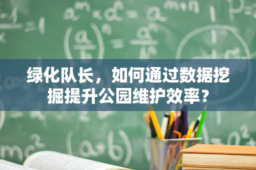 绿化队长，如何通过数据挖掘提升公园维护效率？