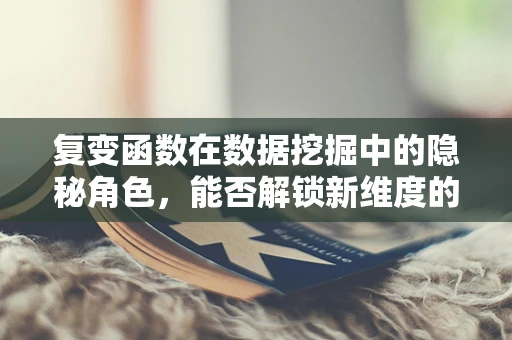 复变函数在数据挖掘中的隐秘角色，能否解锁新维度的数据洞察？