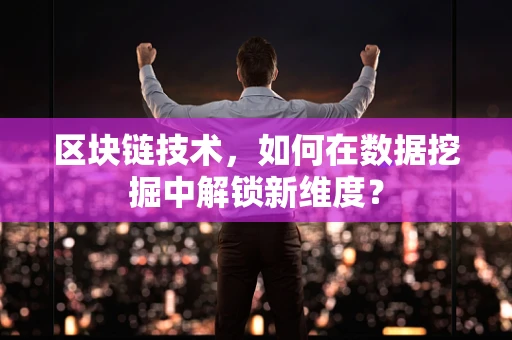 区块链技术，如何在数据挖掘中解锁新维度？