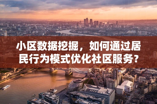 小区数据挖掘，如何通过居民行为模式优化社区服务？