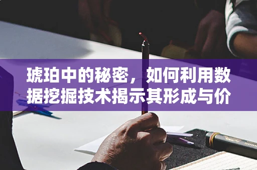 琥珀中的秘密，如何利用数据挖掘技术揭示其形成与价值？