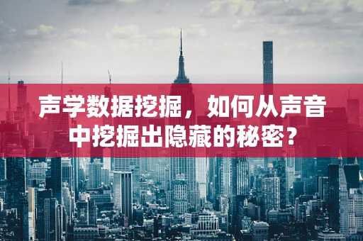 声学数据挖掘，如何从声音中挖掘出隐藏的秘密？