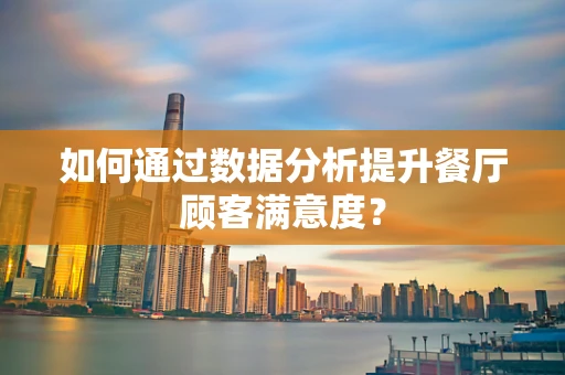 如何通过数据分析提升餐厅顾客满意度？