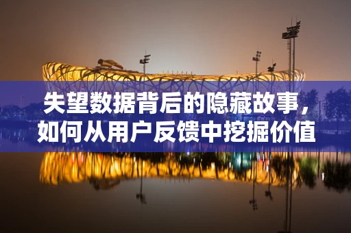 失望数据背后的隐藏故事，如何从用户反馈中挖掘价值？