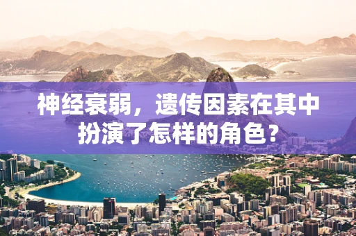 神经衰弱，遗传因素在其中扮演了怎样的角色？