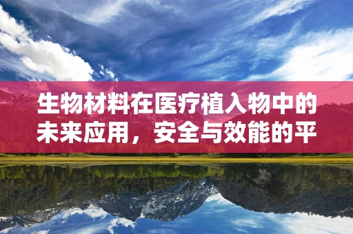 生物材料在医疗植入物中的未来应用，安全与效能的平衡挑战？
