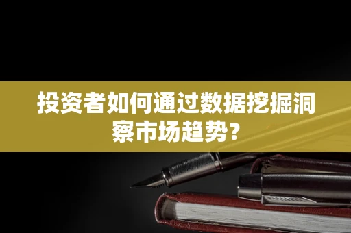 投资者如何通过数据挖掘洞察市场趋势？