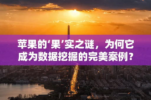 苹果的‘果’实之谜，为何它成为数据挖掘的完美案例？