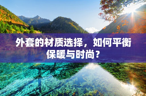 外套的材质选择，如何平衡保暖与时尚？