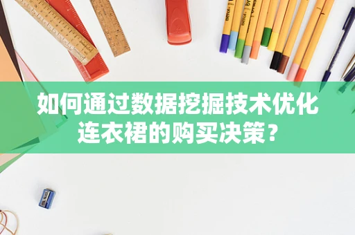 如何通过数据挖掘技术优化连衣裙的购买决策？