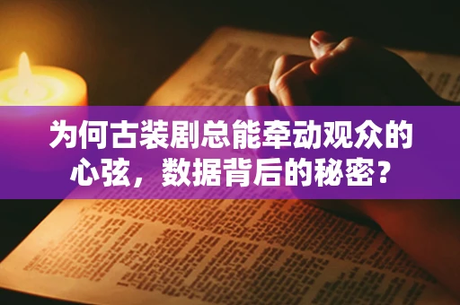 为何古装剧总能牵动观众的心弦，数据背后的秘密？