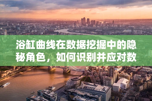 浴缸曲线在数据挖掘中的隐秘角色，如何识别并应对数据质量下降的拐点？
