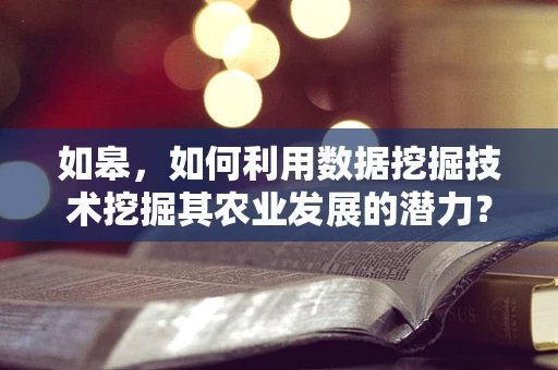 如皋，如何利用数据挖掘技术挖掘其农业发展的潜力？