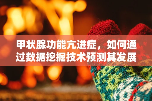 甲状腺功能亢进症，如何通过数据挖掘技术预测其发展风险？