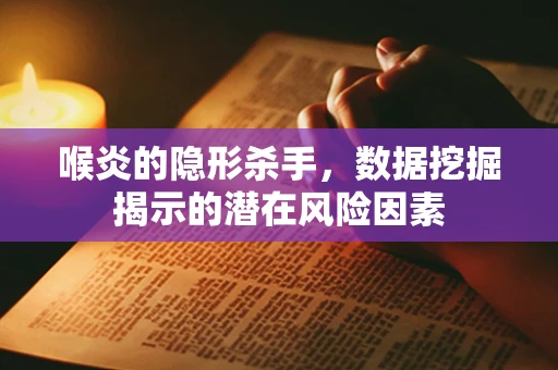 喉炎的隐形杀手，数据挖掘揭示的潜在风险因素