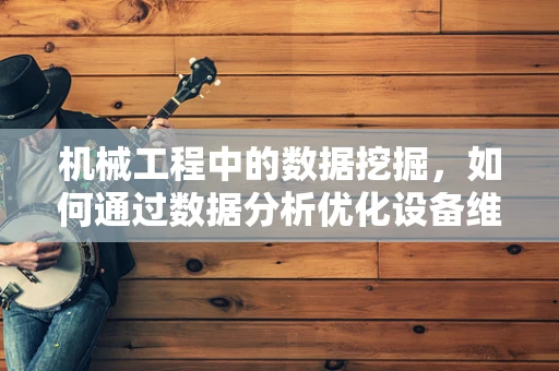 机械工程中的数据挖掘，如何通过数据分析优化设备维护？