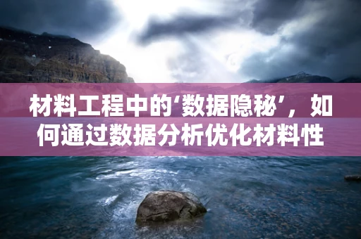 材料工程中的‘数据隐秘’，如何通过数据分析优化材料性能？